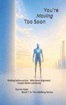 You’re Moving Too Soon: Abiding before action - Why inner alignment creates better outcomes (The Abiding Series)