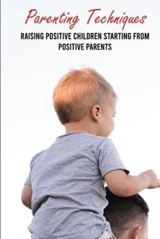 Paperback Parenting Techniques: Raising Positive Children Starting From Positive Parents: Easy Parenting Tips Book