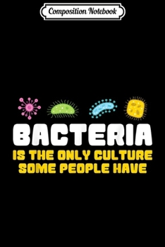Composition Notebook: Bacteria is the only culture some people have funny science  Journal/Notebook Blank Lined Ruled 6x9 100 Pages