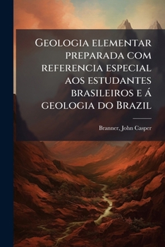 Geologia elementar preparada com referencia especial aos estudantes brasileiros e à geologia do Brazil (Portuguese Edition)