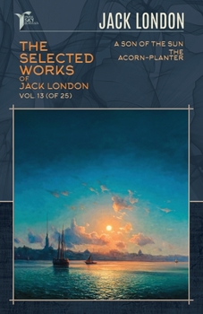 Paperback The Selected Works of Jack London, Vol. 13 (of 25): A Son of the Sun; The Acorn-Planter Book