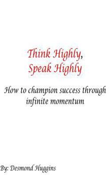Paperback Think Highly, Speak Highly: How To Champion Success Through Infinite Momentum Book