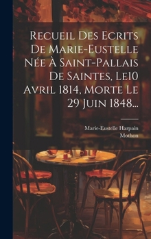 Hardcover Recueil Des Ecrits De Marie-eustelle Née À Saint-pallais De Saintes, Le10 Avril 1814, Morte Le 29 Juin 1848... [French] Book