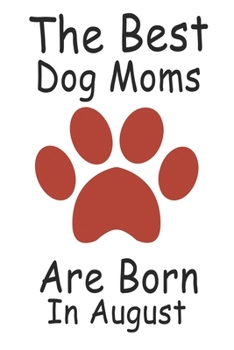 The Best Dog Moms Are Born In August. Journal Birthday Gift for Dog Lovers Women, Men, Boss, Friends,Dog Mom . Funny Dog Lover: Lined Notebook / Journal Gift, 100 Pages, 6x9, Soft Cover, Matte Finish