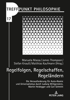 Regelfolgen, Regelschaffen, Regelaendern: Die Herausforderung Fuer Auto-Nomie Und Universalismus Durch Ludwig Wittgenstein, Martin Heidegger Und Carl Schmitt