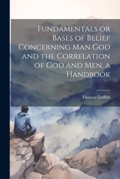 Paperback Fundamentals or Bases of Belief Concerning Man God and the Correlation of God and Men, a Handbook Book