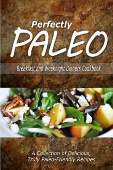 Paperback Perfectly Paleo - Breakfast and Weeknight Dinners Cookbook: Indulgent Paleo Cooking for the Modern Caveman Book