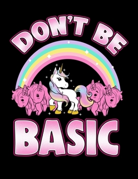 Don't Be Basic: Funny Non-Basic Unicorn Blank Sketchbook to Draw and Paint (110 Empty Pages, 8.5" x 11")
