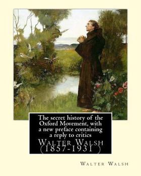 Paperback The secret history of the Oxford Movement, with a new preface containing a reply to critics.By: Walter Walsh, (Original Version): Walter Walsh (1857-1 Book