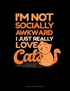 I'm Not Socially Awkward I Just Really Love Cats: Unruled Composition Book