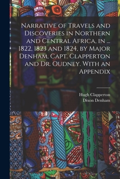 Paperback Narrative of Travels and Discoveries in Northern and Central Africa, in ... 1822, 1823 and 1824, by Major Denham, Capt. Clapperton and Dr. Oudney. Wit Book