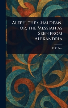 Hardcover Aleph, the Chaldean; or, the Messiah as Seen From Alexandria Book