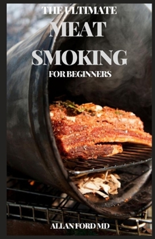 Paperback The Ultimate Meat Smoking for Beginners: Meat Smoker Cookbook for Real Pitmasters, Irresistible Recipes for Unique Barbeque Book
