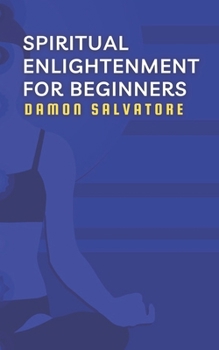 Paperback SPIRITUAL ENLIGHTENMENT FOR BEGINNERS: SPIRITUAL ENLIGHTENMENT FOR BEGINNERS DAMON SALVATORE Book