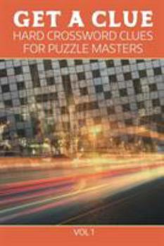 Get A Clue: Hard Crossword Clues For Puzzle Masters Vol 1