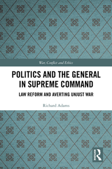 Hardcover Politics and the General in Supreme Command: Law Reform and Averting Unjust War Book
