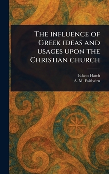 The Influence of Greek Ideas and Usages Upon the Christian Church