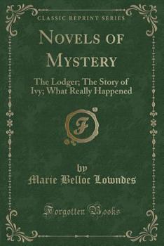 Novels of Mystery: The Lodger; The Story of Ivy; What Really Happened (Classic Reprint)