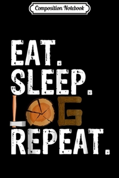 Paperback Composition Notebook: Eat Sleep Log Repeat Tree Logger Lumberjack Gift Journal/Notebook Blank Lined Ruled 6x9 100 Pages Book