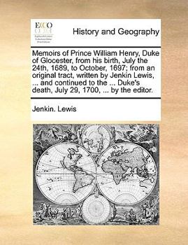 Paperback Memoirs of Prince William Henry, Duke of Glocester, from his birth, July the 24th, 1689, to October, 1697; from an original tract, written by Jenkin L Book