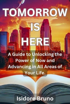 Paperback Tomorrow is Here: A Guide to Unlocking the Power of Now and Advancing in All Areas of Your Life. Book