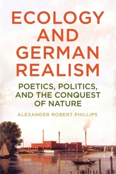 Ecology and German Realism: Poetics, Politics, and the Conquest of Nature (Studies in German Literature Linguistics and Culture)