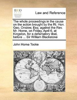 Paperback The Whole Proceedings in the Cause on the Action Brought by the Rt. Hon. Geo. Onslow, Esq. Against the Rev. Mr. Horne, on Friday, April 6, at Kingston Book