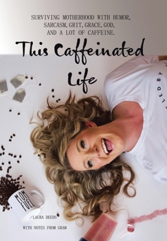 Hardcover This Caffeinated Life: Surviving Motherhood with Humor, Sarcasm, Grit, Grace, God, and a Lot of Caffeine Book