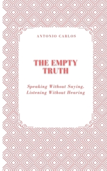The Empty Truth: Speaking Without Saying, Listening Without Hearing (Society in Ruins)