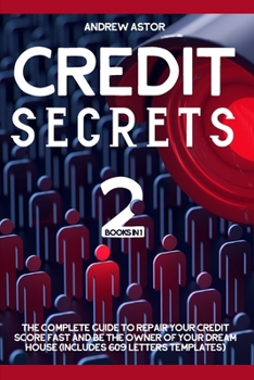 Credit Secrets: 2 Books in 1 - The Complete Guide To Repair Your Credit Score Fast And Be The Owner Of Your Dream House (Includes 609 Letters Templates)