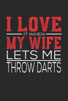 I Love It When My Wife Lets Me Throw Darts: Notebook, Sketch Book, Diary and Journal with 120 dot grid pages 6x9 Funny Gift for Throw Darts Fans and Coaches