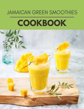 Jamaican Green Smoothies Cookbook: Easy Recipes For Preparing Tasty Meals For Weight Loss And Healthy Lifestyle All Year Round