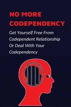 Paperback No More Codependency: Get Yourself Free From Codependent Relationship Or Deal With Your Codependency: What Codependency Is Book