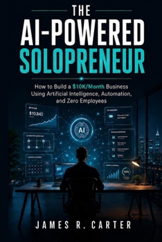 Paperback The AI-Powered Solopreneur: How to Build a $10K/Month Business Using Artificial Intelligence, Automation, and Zero Employees Book