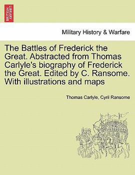 Paperback The Battles of Frederick the Great. Abstracted from Thomas Carlyle's Biography of Frederick the Great. Edited by C. Ransome. with Illustrations and Ma Book