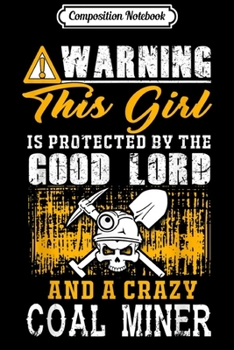 Composition Notebook: Coal Miner Warning This Girl Is Protected By Good Lord And A  Journal/Notebook Blank Lined Ruled 6x9 100 Pages