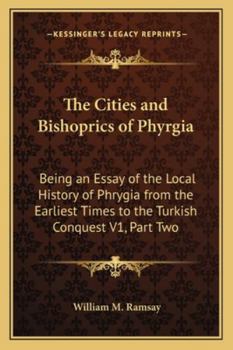 Paperback The Cities and Bishoprics of Phyrgia: Being an Essay of the Local History of Phrygia from the Earliest Times to the Turkish Conquest V1, Part Two Book
