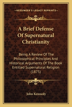 Paperback A Brief Defense Of Supernatural Christianity: Being A Review Of The Philosophical Principles And Historical Arguments Of The Book Entitled Supernatura Book