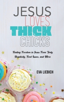 Jesus Loves Thick Chicks: Finding Freedom in Jesus from Body Negativity, Food Issues, and More