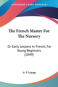 Paperback The French Master For The Nursery: Or Early Lessons In French, For Young Beginners (1849) Book