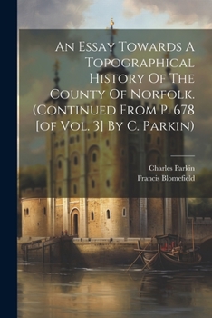 Paperback An Essay Towards A Topographical History Of The County Of Norfolk. (continued From P. 678 [of Vol. 3] By C. Parkin) Book
