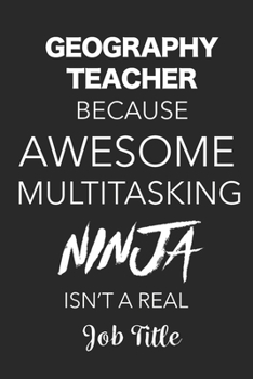 Paperback Geography Teacher Because Awesome Multitasking Ninja Isn't A Real Job Title: Blank Lined Journal For Geography Teachers Book