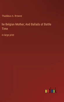 he Belgian Mother; And Ballads of Battle Time: in large print