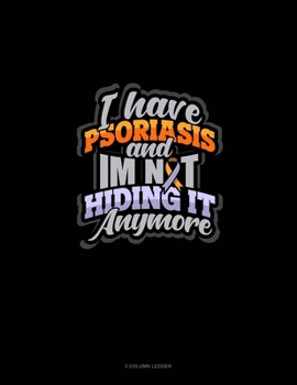 Paperback I Have Psoriasis And I'm Not Hiding It Anymore: 3 Column Ledger Book