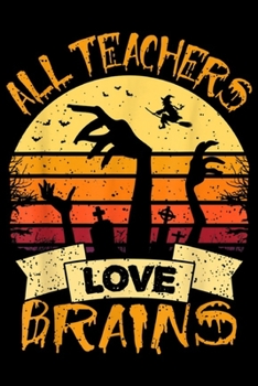 All Teachers Love Brains: Funny Teacher All Teachers Love Brains Funny Halloween  Journal/Notebook Blank Lined Ruled 6x9 100 Pages