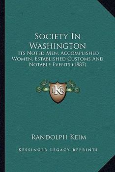Society in Washington. Its Noted Men, Accomplished Women, Established Customs, and Notable Events