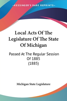 Paperback Local Acts Of The Legislature Of The State Of Michigan: Passed At The Regular Session Of 1885 (1885) Book