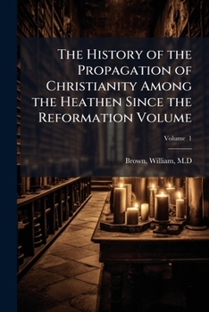 The History of the Propagation of Christianity Among the Heathen Since the Reformation Volume V. 1
