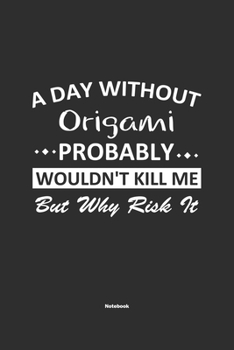 Paperback A Day Without Origami Probably Wouldn't Kill Me But Why Risk It Notebook: NoteBook / Journla Origami Gift, 120 Pages, 6x9, Soft Cover, Matte Finish Book