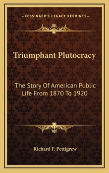 Triumphant Plutocracy: The Story Of American Public Life From 1870 To 1920